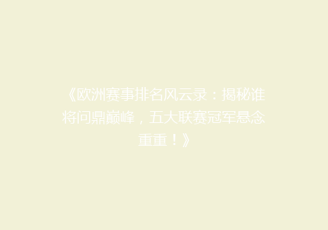 《欧洲赛事排名风云录：揭秘谁将问鼎巅峰，五大联赛冠军悬念重重！》