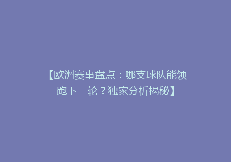 【欧洲赛事盘点：哪支球队能领跑下一轮？独家分析揭秘】