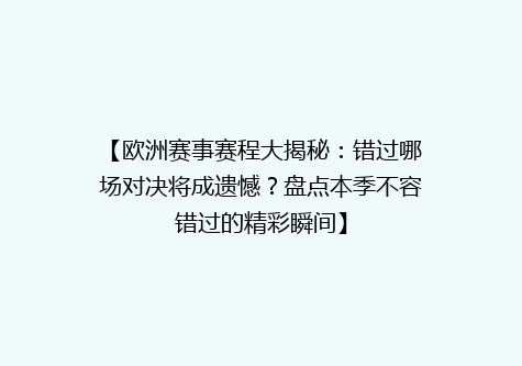 【欧洲赛事赛程大揭秘：错过哪场对决将成遗憾？盘点本季不容错过的精彩瞬间】