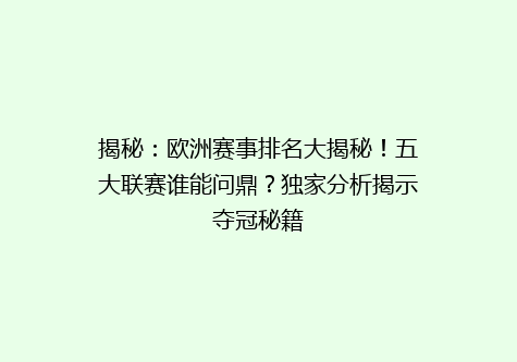 揭秘：欧洲赛事排名大揭秘！五大联赛谁能问鼎？独家分析揭示夺冠秘籍