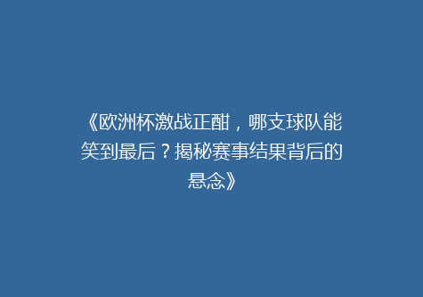 《欧洲杯激战正酣，哪支球队能笑到最后？揭秘赛事结果背后的悬念》