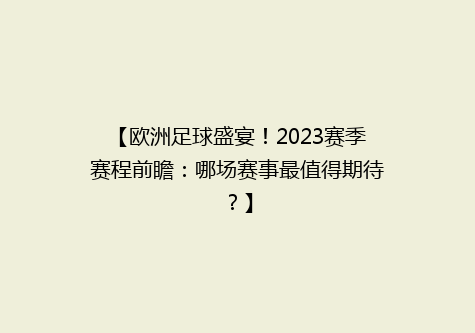 【欧洲足球盛宴！2023赛季赛程前瞻：哪场赛事最值得期待？】