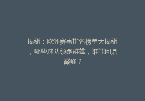 揭秘：欧洲赛事排名榜单大揭秘，哪些球队领跑群雄，谁能问鼎巅峰？