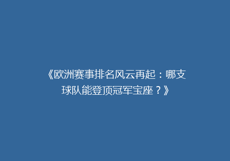《欧洲赛事排名风云再起：哪支球队能登顶冠军宝座？》