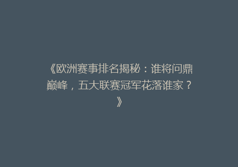 《欧洲赛事排名揭秘：谁将问鼎巅峰，五大联赛冠军花落谁家？》
