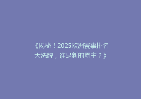 《揭秘！2025欧洲赛事排名大洗牌，谁是新的霸主？》