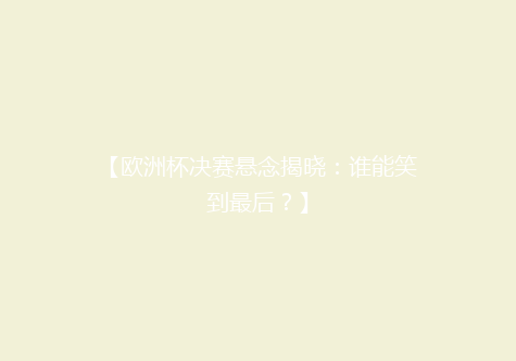 【欧洲杯决赛悬念揭晓：谁能笑到最后？】