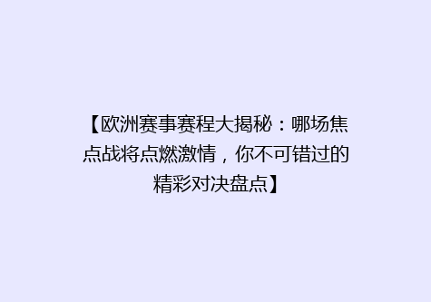 【欧洲赛事赛程大揭秘：哪场焦点战将点燃激情，你不可错过的精彩对决盘点】