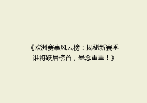 《欧洲赛事风云榜：揭秘新赛季谁将跃居榜首，悬念重重！》