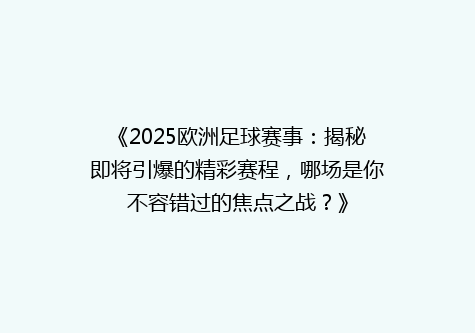 《2025欧洲足球赛事：揭秘即将引爆的精彩赛程，哪场是你不容错过的焦点之战？》