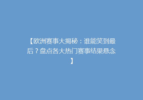 【欧洲赛事大揭秘：谁能笑到最后？盘点各大热门赛事结果悬念】
