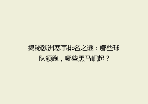 揭秘欧洲赛事排名之谜：哪些球队领跑，哪些黑马崛起？