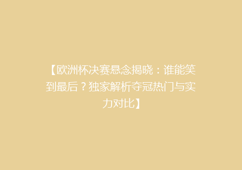 【欧洲杯决赛悬念揭晓：谁能笑到最后？独家解析夺冠热门与实力对比】