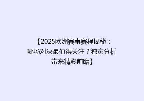 【2025欧洲赛事赛程揭秘：哪场对决最值得关注？独家分析带来精彩前瞻】