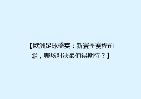 【欧洲足球盛宴：新赛季赛程前瞻，哪场对决最值得期待？】