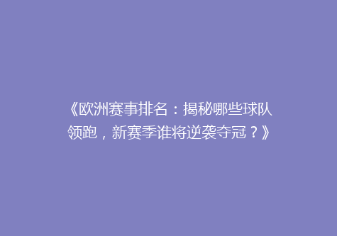 《欧洲赛事排名：揭秘哪些球队领跑，新赛季谁将逆袭夺冠？》