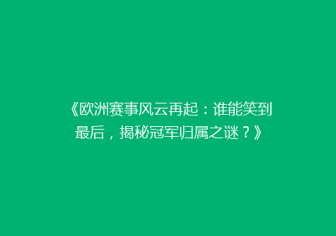 《欧洲赛事风云再起：谁能笑到最后，揭秘冠军归属之谜？》