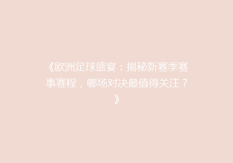 《欧洲足球盛宴：揭秘新赛季赛事赛程，哪场对决最值得关注？》