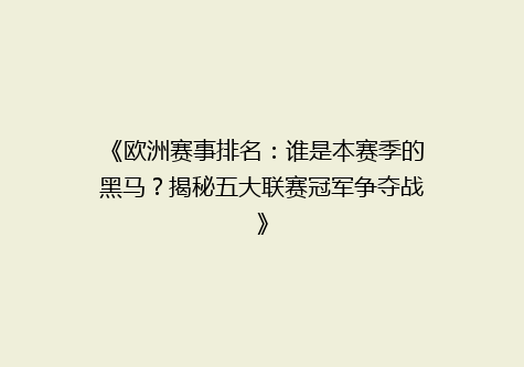 《欧洲赛事排名：谁是本赛季的黑马？揭秘五大联赛冠军争夺战》
