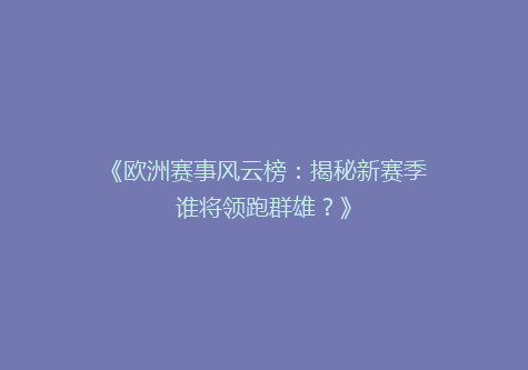 《欧洲赛事风云榜：揭秘新赛季谁将领跑群雄？》