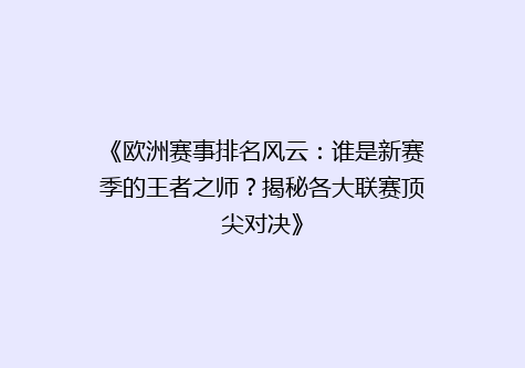 《欧洲赛事排名风云：谁是新赛季的王者之师？揭秘各大联赛顶尖对决》