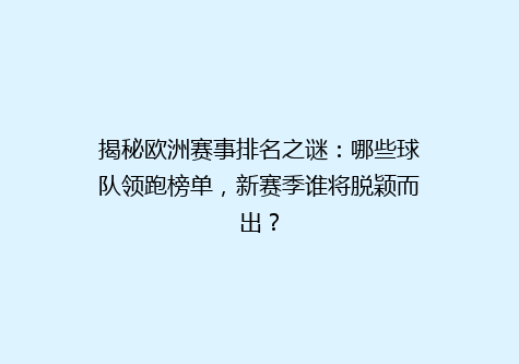揭秘欧洲赛事排名之谜：哪些球队领跑榜单，新赛季谁将脱颖而出？