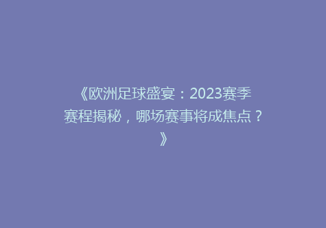 《欧洲足球盛宴：2023赛季赛程揭秘，哪场赛事将成焦点？》