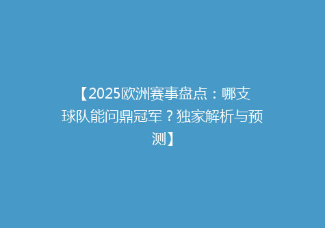 【2025欧洲赛事盘点：哪支球队能问鼎冠军？独家解析与预测】