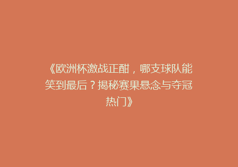 《欧洲杯激战正酣，哪支球队能笑到最后？揭秘赛果悬念与夺冠热门》