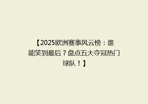 【2025欧洲赛事风云榜：谁能笑到最后？盘点五大夺冠热门球队！】