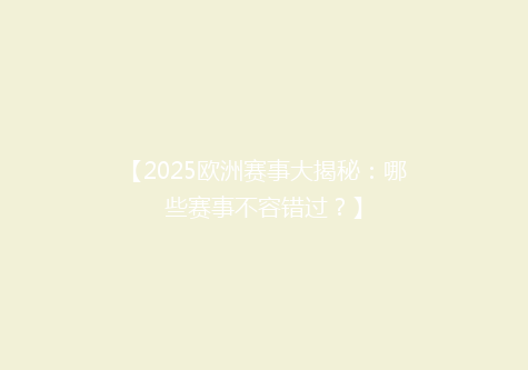 【2025欧洲赛事大揭秘：哪些赛事不容错过？】