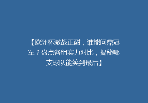 【欧洲杯激战正酣，谁能问鼎冠军？盘点各组实力对比，揭秘哪支球队能笑到最后】