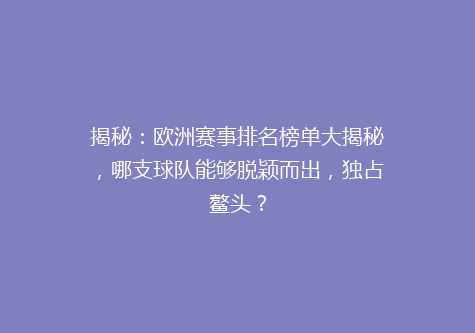 揭秘：欧洲赛事排名榜单大揭秘，哪支球队能够脱颖而出，独占鳌头？