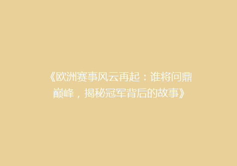《欧洲赛事风云再起：谁将问鼎巅峰，揭秘冠军背后的故事》
