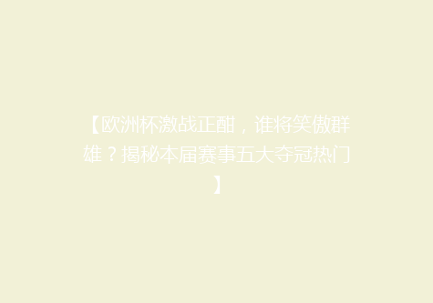 【欧洲杯激战正酣，谁将笑傲群雄？揭秘本届赛事五大夺冠热门】