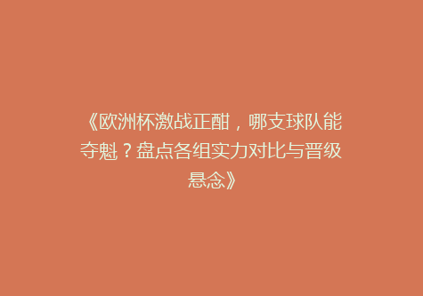 《欧洲杯激战正酣，哪支球队能夺魁？盘点各组实力对比与晋级悬念》