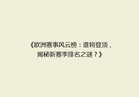 《欧洲赛事风云榜：谁将登顶，揭秘新赛季排名之谜？》