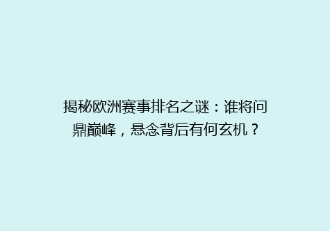 揭秘欧洲赛事排名之谜：谁将问鼎巅峰，悬念背后有何玄机？