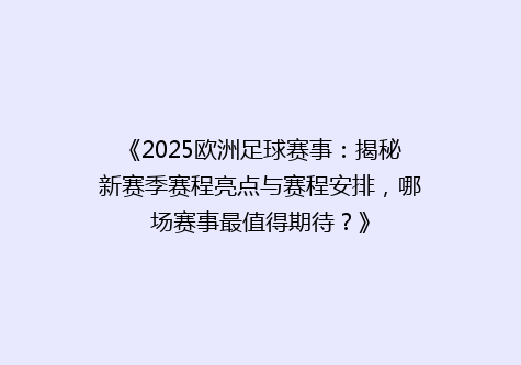 《2025欧洲足球赛事：揭秘新赛季赛程亮点与赛程安排，哪场赛事最值得期待？》