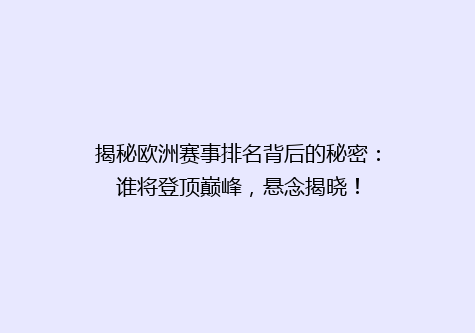 揭秘欧洲赛事排名背后的秘密：谁将登顶巅峰，悬念揭晓！