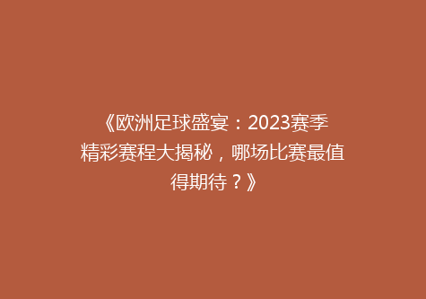 《欧洲足球盛宴：2023赛季精彩赛程大揭秘，哪场比赛最值得期待？》