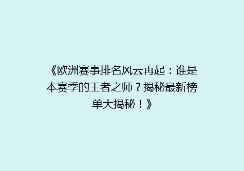 《欧洲赛事排名风云再起：谁是本赛季的王者之师？揭秘最新榜单大揭秘！》