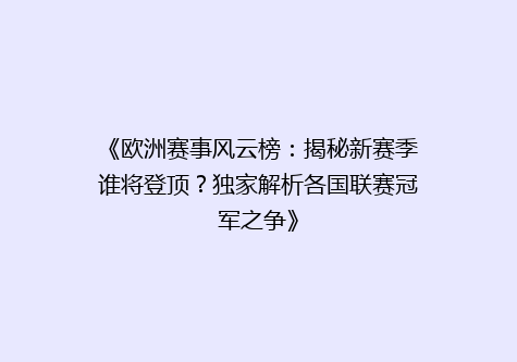 《欧洲赛事风云榜：揭秘新赛季谁将登顶？独家解析各国联赛冠军之争》