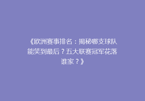 《欧洲赛事排名：揭秘哪支球队能笑到最后？五大联赛冠军花落谁家？》