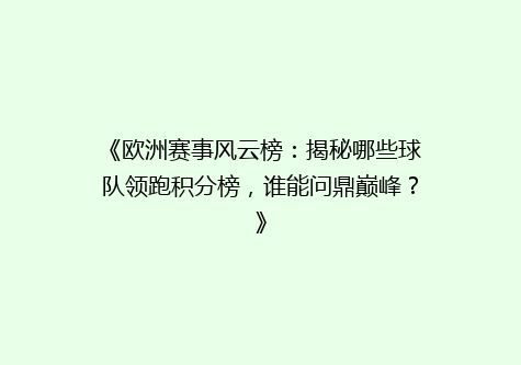 《欧洲赛事风云榜：揭秘哪些球队领跑积分榜，谁能问鼎巅峰？》