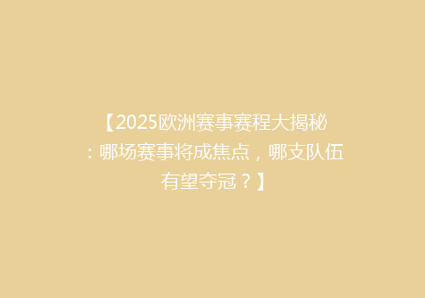 【2025欧洲赛事赛程大揭秘：哪场赛事将成焦点，哪支队伍有望夺冠？】