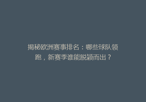 揭秘欧洲赛事排名：哪些球队领跑，新赛季谁能脱颖而出？