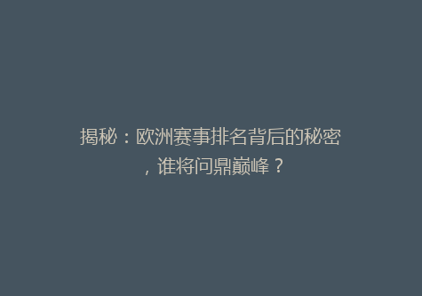 揭秘：欧洲赛事排名背后的秘密，谁将问鼎巅峰？