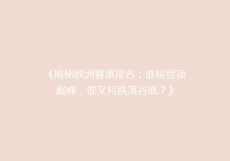 《揭秘欧洲赛事排名：谁将登顶巅峰，谁又将跌落谷底？》