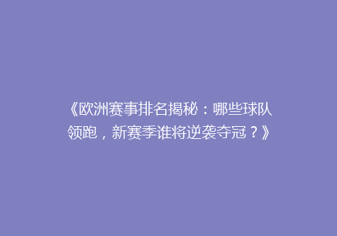 《欧洲赛事排名揭秘：哪些球队领跑，新赛季谁将逆袭夺冠？》